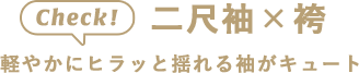 check!　二尺袖×袴　軽やかにヒラッと揺れる袖がキュート
